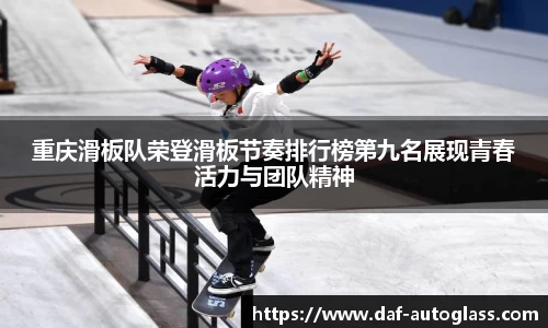 重庆滑板队荣登滑板节奏排行榜第九名展现青春活力与团队精神