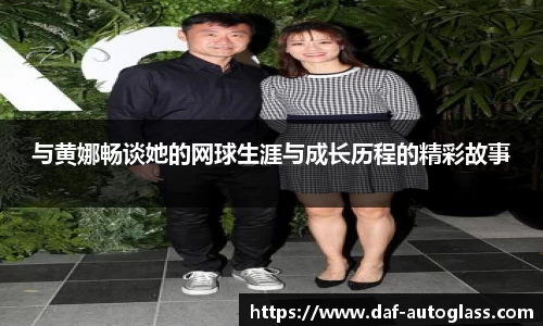 与黄娜畅谈她的网球生涯与成长历程的精彩故事
