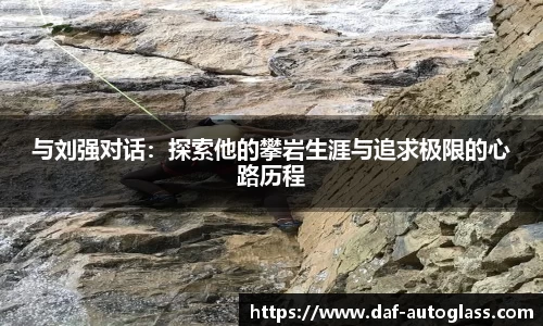 与刘强对话：探索他的攀岩生涯与追求极限的心路历程