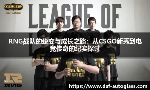 RNG战队的蜕变与成长之路：从CSGO新秀到电竞传奇的纪实探讨