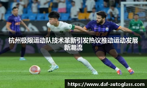 杭州极限运动队技术革新引发热议推动运动发展新潮流