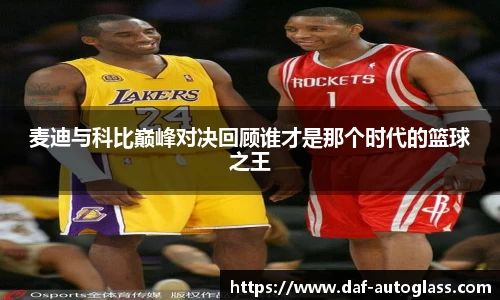 麦迪与科比巅峰对决回顾谁才是那个时代的篮球之王