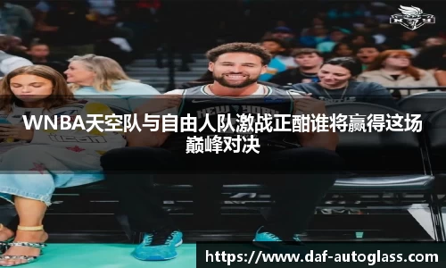 WNBA天空队与自由人队激战正酣谁将赢得这场巅峰对决