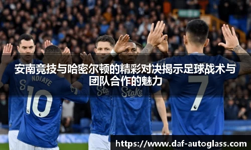 安南竞技与哈密尔顿的精彩对决揭示足球战术与团队合作的魅力