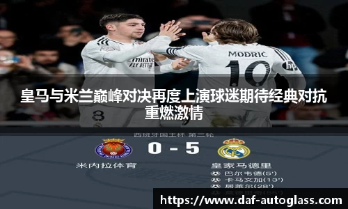 皇马与米兰巅峰对决再度上演球迷期待经典对抗重燃激情