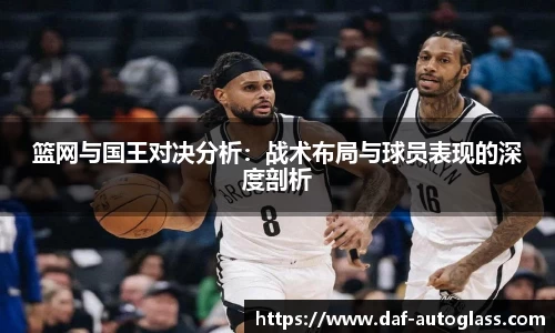 篮网与国王对决分析：战术布局与球员表现的深度剖析