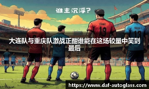 大连队与重庆队激战正酣谁能在这场较量中笑到最后
