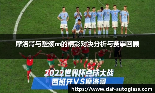 摩洛哥与蹩颂m的精彩对决分析与赛事回顾