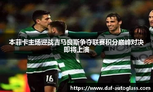 本菲卡主场迎战吉马良斯争夺联赛积分巅峰对决即将上演
