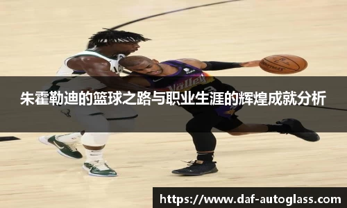 朱霍勒迪的篮球之路与职业生涯的辉煌成就分析