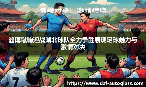 淄博蹴鞠迎战湖北球队全力争胜展现足球魅力与激情对决