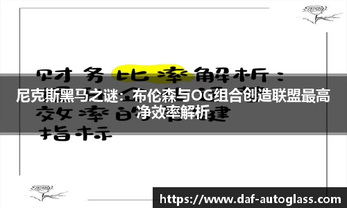 尼克斯黑马之谜：布伦森与OG组合创造联盟最高净效率解析