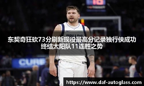 东契奇狂砍73分刷新现役最高分记录独行侠成功终结太阳队11连胜之势