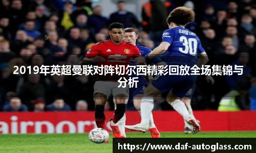 2019年英超曼联对阵切尔西精彩回放全场集锦与分析