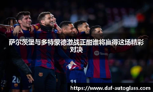 萨尔茨堡与多特蒙德激战正酣谁将赢得这场精彩对决