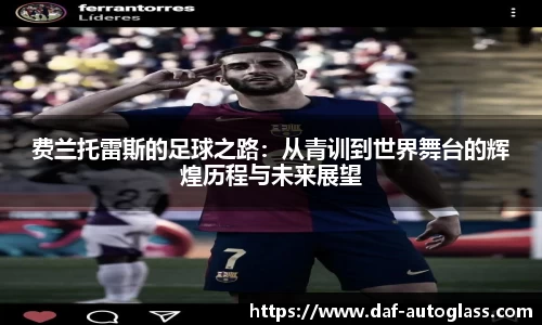 费兰托雷斯的足球之路：从青训到世界舞台的辉煌历程与未来展望