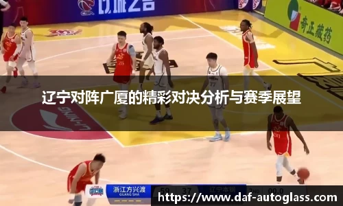 辽宁对阵广厦的精彩对决分析与赛季展望