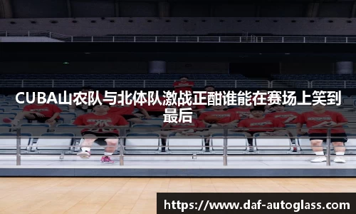 CUBA山农队与北体队激战正酣谁能在赛场上笑到最后