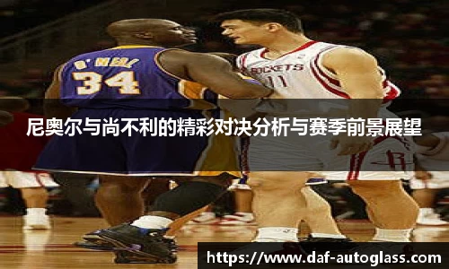 尼奥尔与尚不利的精彩对决分析与赛季前景展望