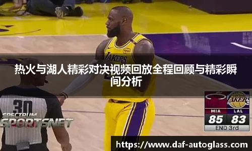 热火与湖人精彩对决视频回放全程回顾与精彩瞬间分析
