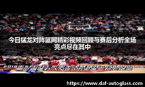 今日猛龙对阵篮网精彩视频回顾与赛后分析全场亮点尽在其中