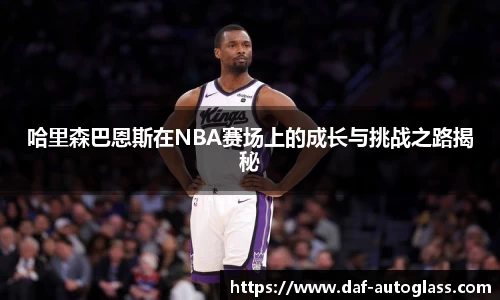 哈里森巴恩斯在NBA赛场上的成长与挑战之路揭秘