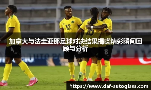加拿大与法圭亚那足球对决结果揭晓精彩瞬间回顾与分析