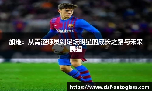 加维：从青涩球员到足坛明星的成长之路与未来展望