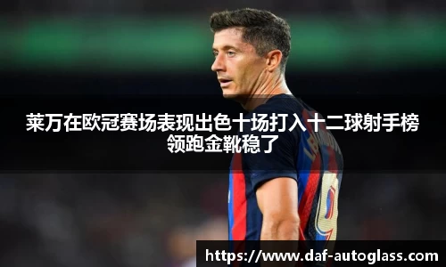 莱万在欧冠赛场表现出色十场打入十二球射手榜领跑金靴稳了