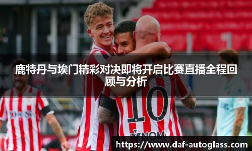 鹿特丹与埃门精彩对决即将开启比赛直播全程回顾与分析