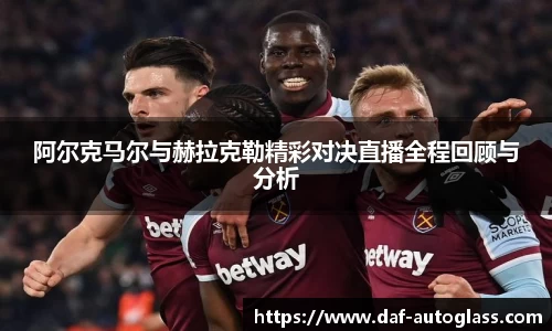 阿尔克马尔与赫拉克勒精彩对决直播全程回顾与分析