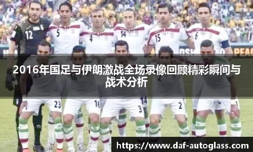 2016年国足与伊朗激战全场录像回顾精彩瞬间与战术分析