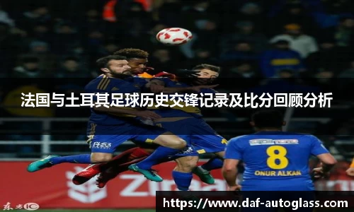 法国与土耳其足球历史交锋记录及比分回顾分析