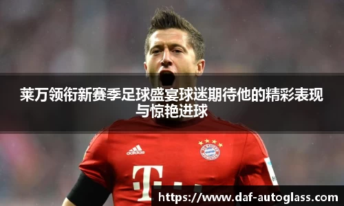 莱万领衔新赛季足球盛宴球迷期待他的精彩表现与惊艳进球