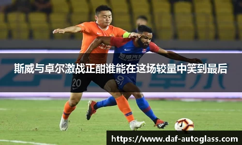 斯威与卓尔激战正酣谁能在这场较量中笑到最后